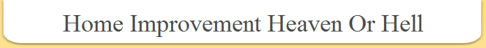 Home Improvement Heaven Or Hell