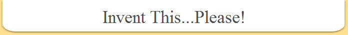 Invent This...Please!